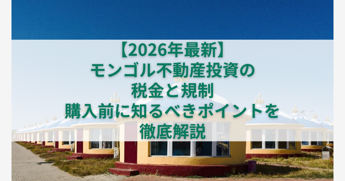 2026年最新】モンゴル不動産投資の税金と規制｜購入前に知るべき